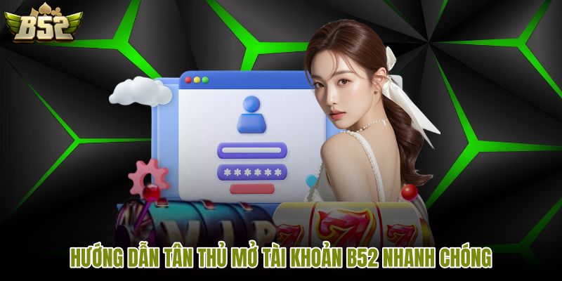 Quy trình mở tài khoản B52 an toàn qua ba bước
