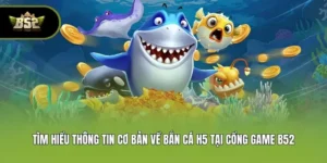 Bắn Cá H5 - Trải Nghiệm Săn Cá Đẳng Cấp Tại B52club